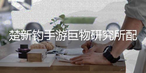 物研游巨楚新配方钓手大全究所